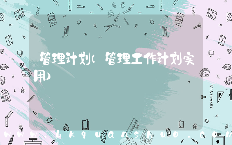管理计划(管理工作计划实用)