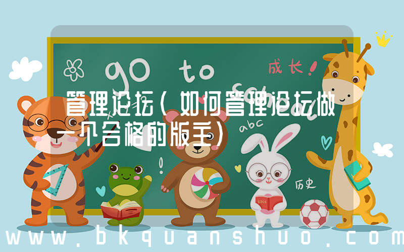 管理论坛(如何管理论坛做一个合格的版主)
