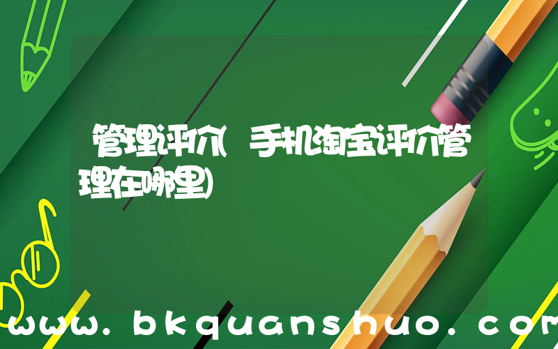 管理评价(手机淘宝评价管理在哪里)