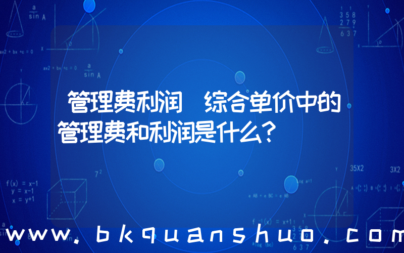 管理费利润(综合单价中的管理费和利润是什么？)