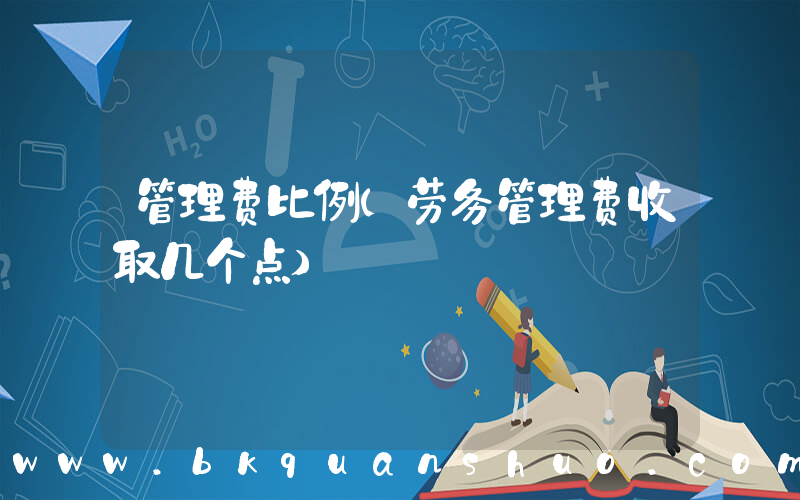 管理费比例(劳务管理费收取几个点)