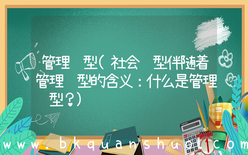 管理转型(社会转型伴随着管理转型的含义：什么是管理转型？)