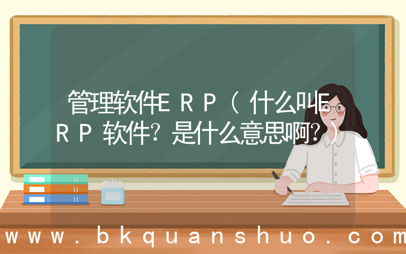 管理软件ERP(什么叫ERP软件？是什么意思啊？)
