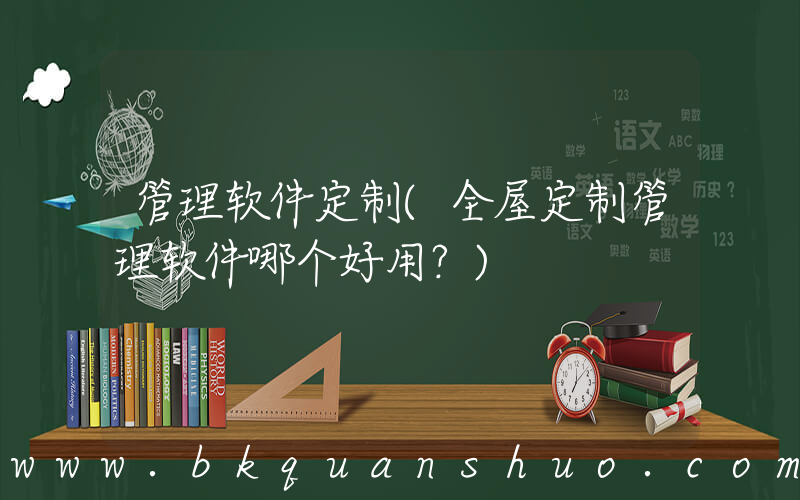 管理软件定制(全屋定制管理软件哪个好用？)