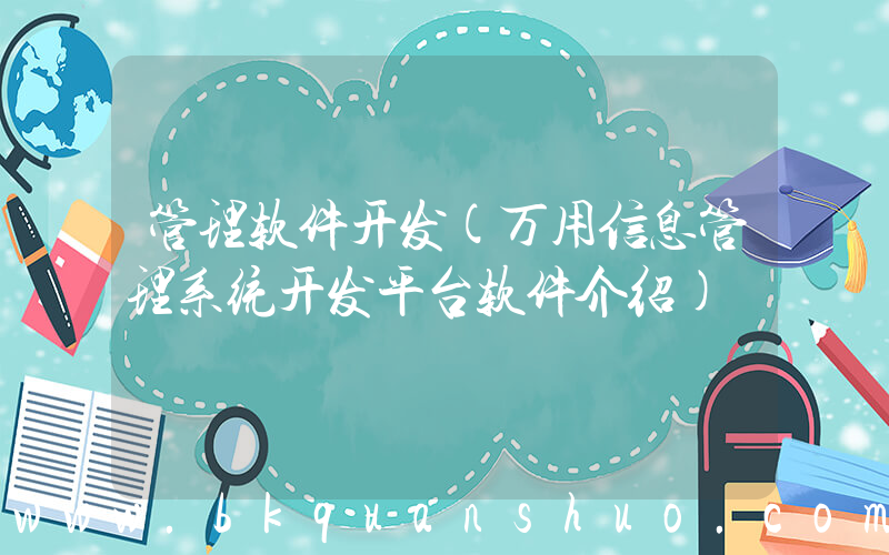 管理软件开发(万用信息管理系统开发平台软件介绍)