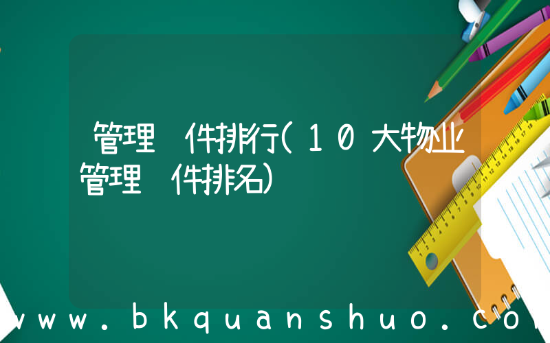 管理软件排行(10大物业管理软件排名)