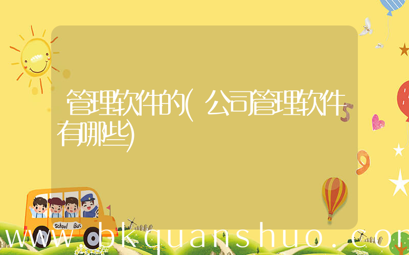 管理软件的(公司管理软件有哪些)