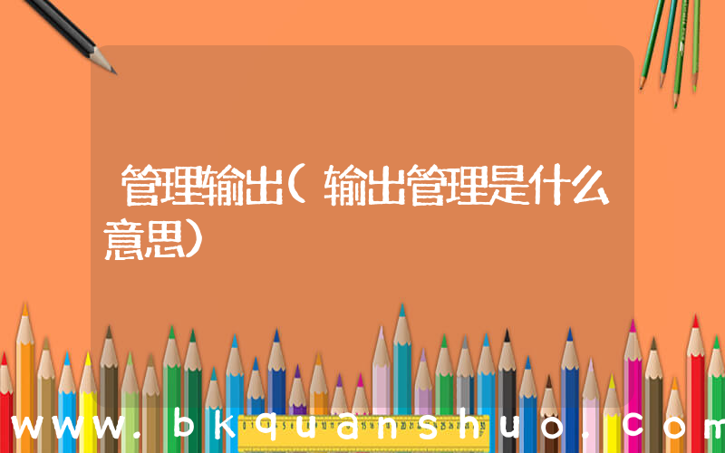 管理输出(输出管理是什么意思)