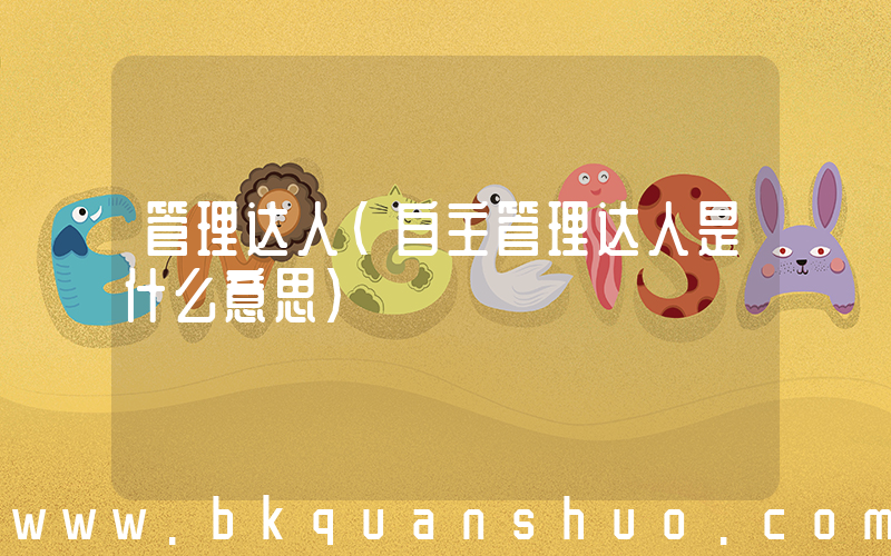 管理达人(自主管理达人是什么意思)