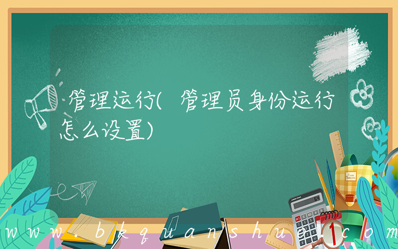 管理运行(管理员身份运行怎么设置)