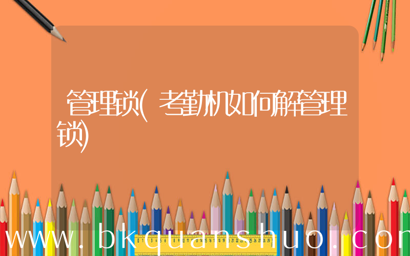 管理锁(考勤机如何解管理锁)