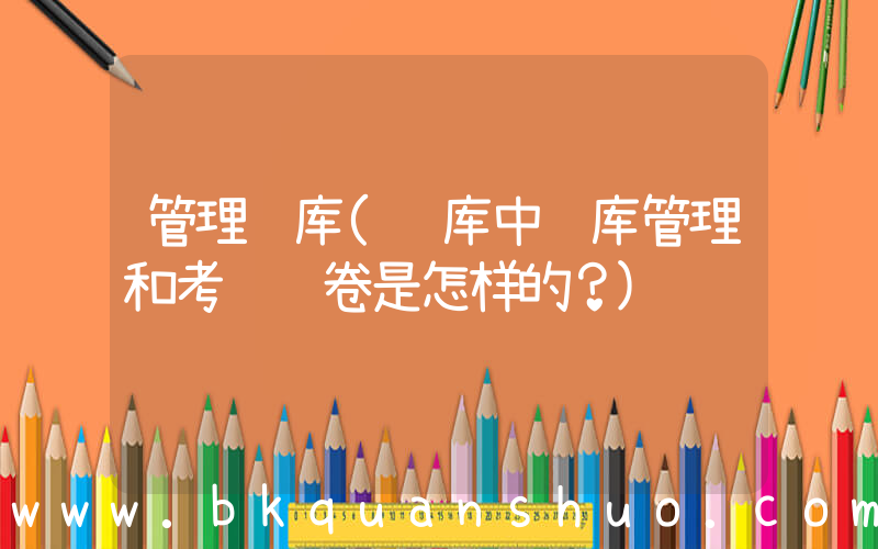 管理题库(题库中题库管理和考试组卷是怎样的？)
