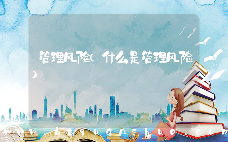 管理风险(什么是管理风险)