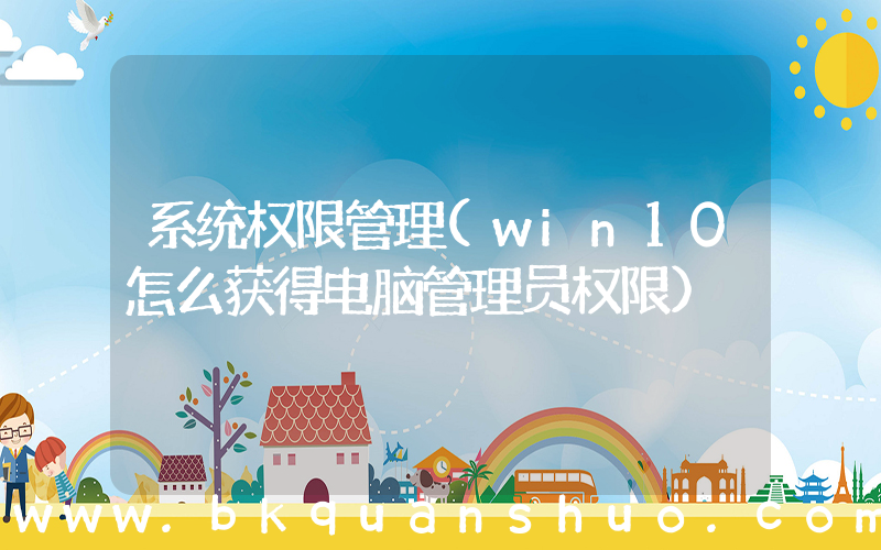 系统权限管理(win10怎么获得电脑管理员权限)