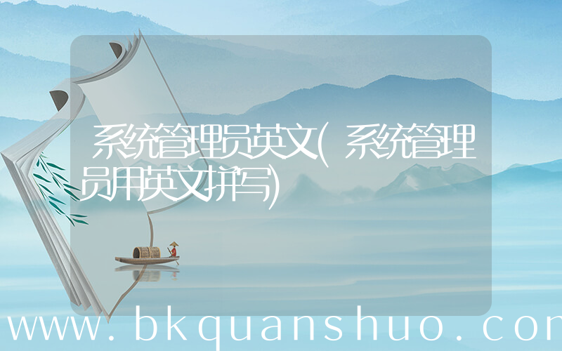 系统管理员英文(系统管理员用英文拼写)