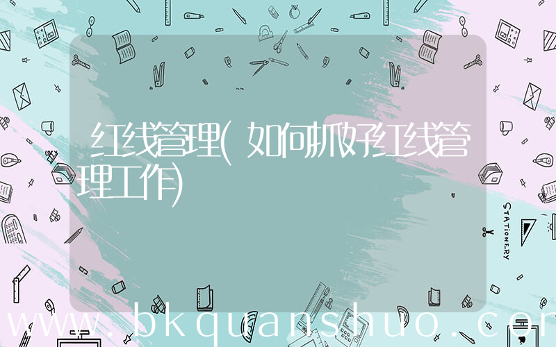 红线管理(如何抓好红线管理工作)