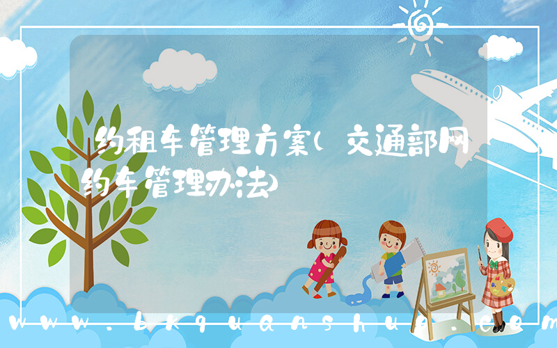 约租车管理方案(交通部网约车管理办法)