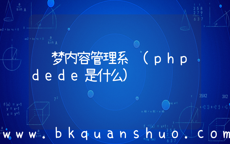织梦内容管理系统(phpdede是什么)