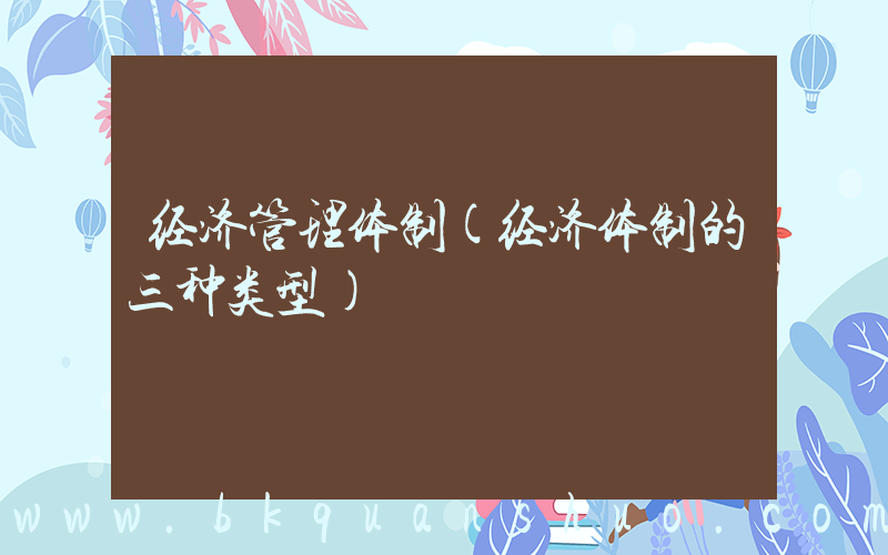 经济管理体制(经济体制的三种类型)
