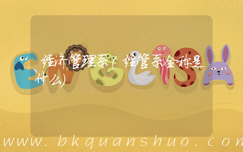 经济管理系(经管系全称是什么)