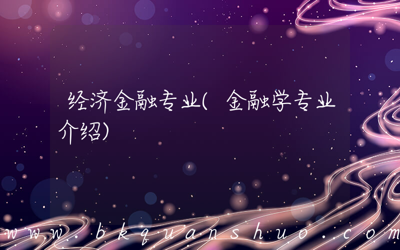 经济金融专业(金融学专业介绍)