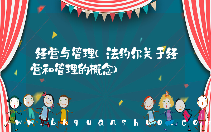 经营与管理(法约尔关于经营和管理的概念)