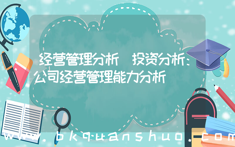 经营管理分析(投资分析：公司经营管理能力分析)