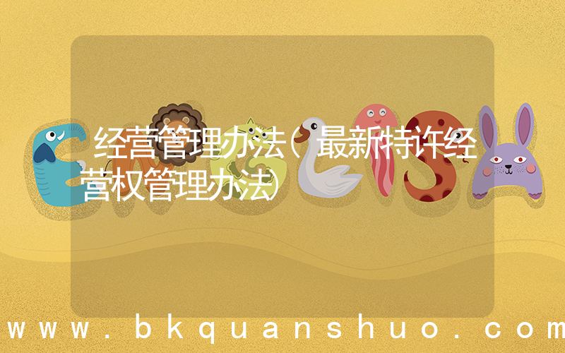 经营管理办法(最新特许经营权管理办法)