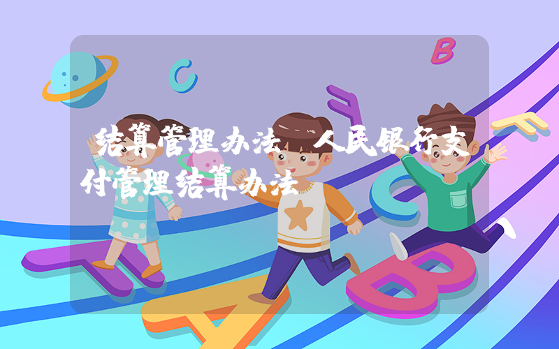 结算管理办法(人民银行支付管理结算办法)
