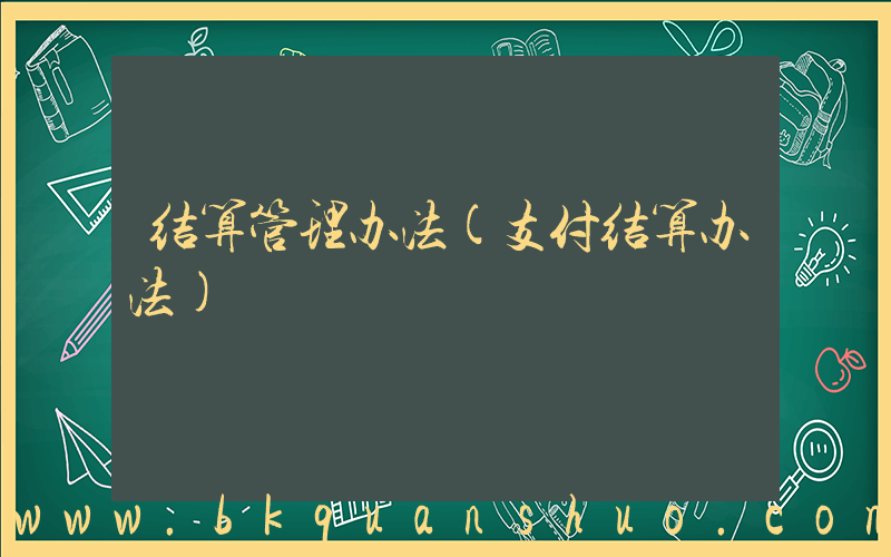 结算管理办法(支付结算办法)
