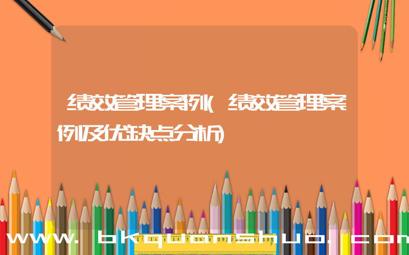 绩效管理案例(绩效管理案例及优缺点分析)