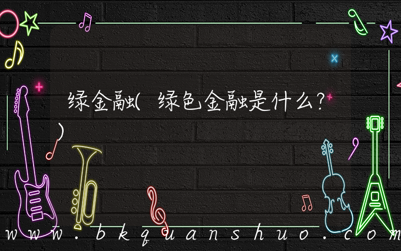 绿金融(绿色金融是什么？)