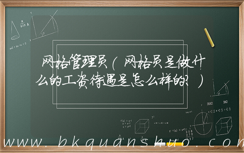 网格管理员(网格员是做什么的工资待遇是怎么样的？)