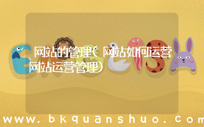 网站的管理(网站如何运营网站运营管理)