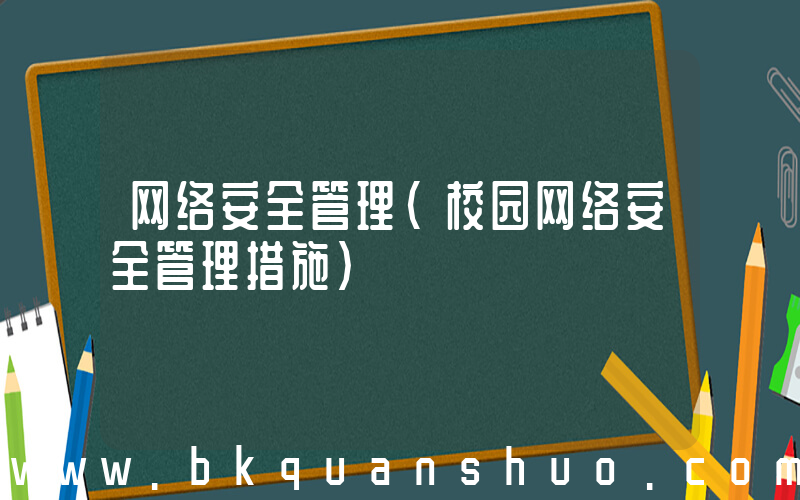 网络安全管理(校园网络安全管理措施)