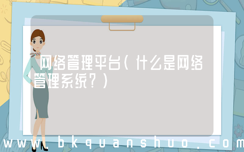 网络管理平台(什么是网络管理系统？)