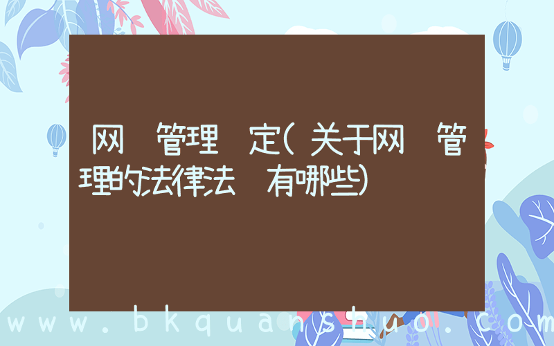 网络管理规定(关于网络管理的法律法规有哪些)