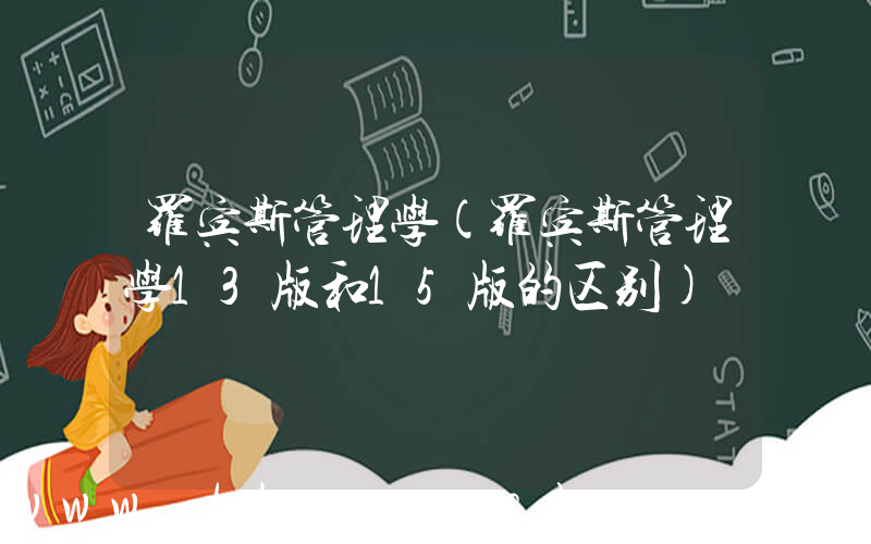 罗宾斯管理学(罗宾斯管理学13版和15版的区别)