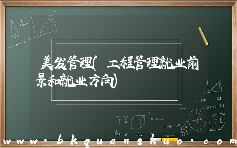 美发管理(工程管理就业前景和就业方向)