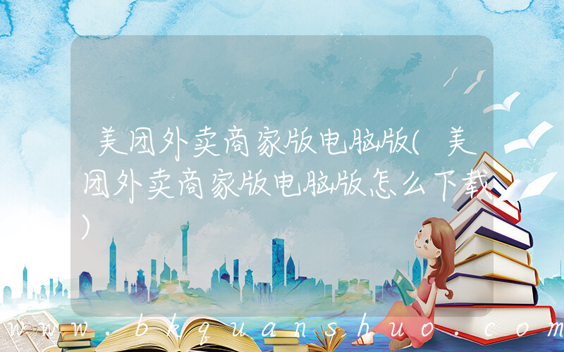 美团外卖商家版电脑版(美团外卖商家版电脑版怎么下载)