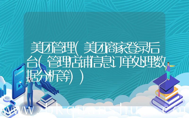 美团管理(美团商家登录后台(管理店铺信息订单处理数据分析等))