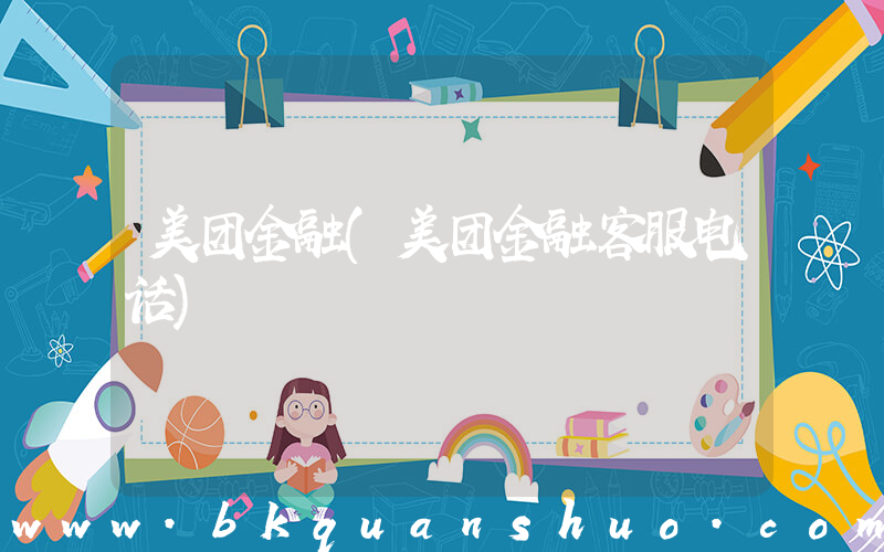 美团金融(美团金融客服电话)
