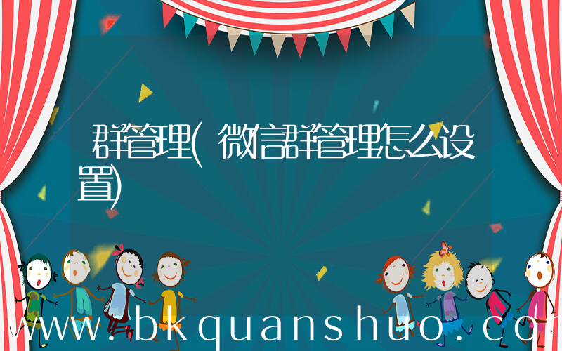 群管理(微信群管理怎么设置)
