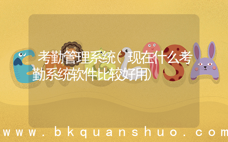 考勤管理系统(现在什么考勤系统软件比较好用)