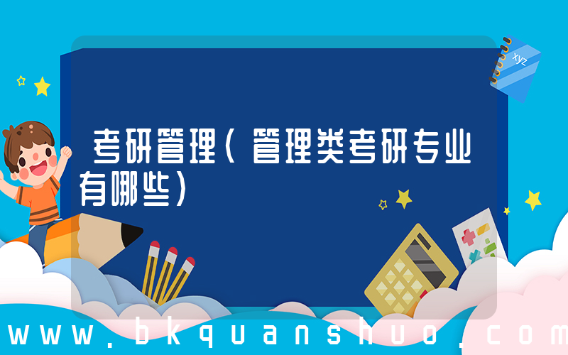 考研管理(管理类考研专业有哪些)