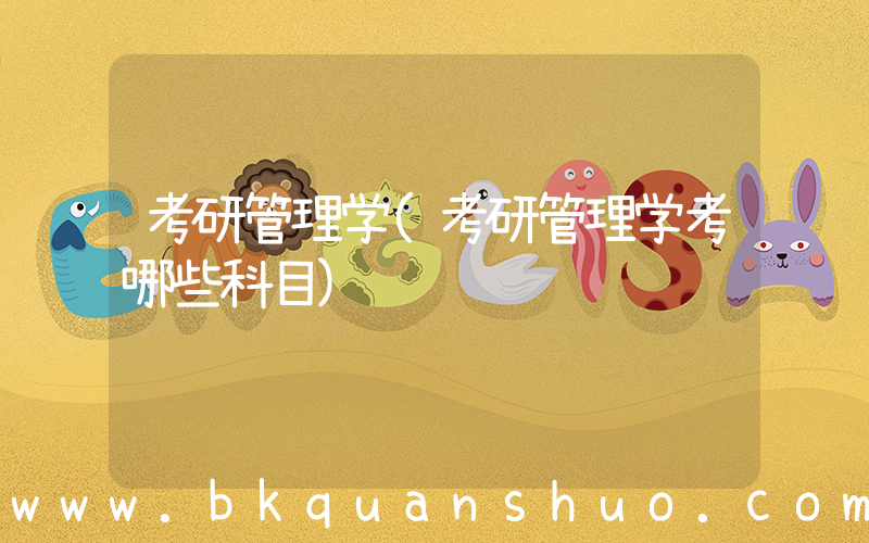 考研管理学(考研管理学考哪些科目)
