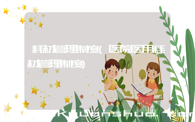 耗材管理制度(医院医用耗材管理制度)