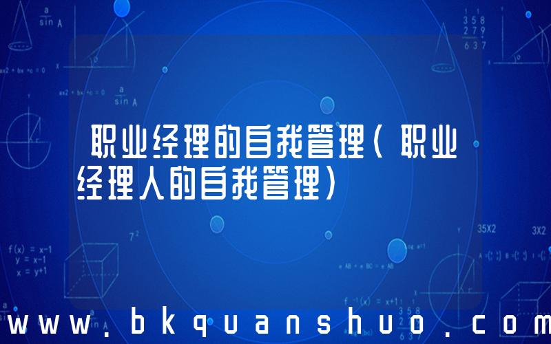 职业经理的自我管理(职业经理人的自我管理)