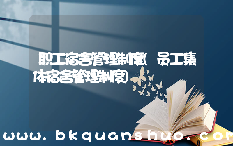 职工宿舍管理制度(员工集体宿舍管理制度)