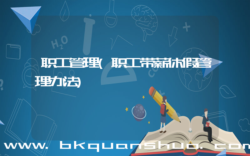 职工管理(职工带薪休假管理办法)